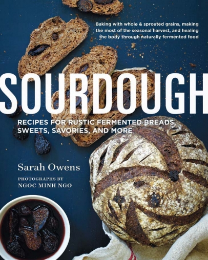 Sourdough: Recipes for Rustic Fermented Breads, Sweets, Savories, and More. By Sarah Owens